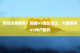 欧冠决赛解析：曼城VS国际米兰，大阪樱花VS神户胜利