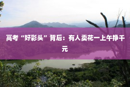 高考“好彩头”背后：有人卖花一上午挣千元