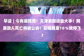 早读｜今有雷阵雨！天津要做这些大事！网暴致人死亡将被公诉！空姐超重10％就停飞？