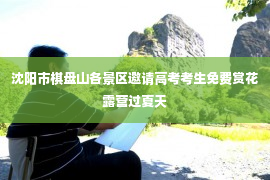 沈阳市棋盘山各景区邀请高考考生免费赏花露营过夏天