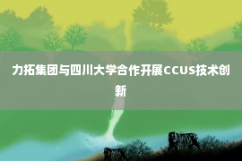 力拓集团与四川大学合作开展CCUS技术创新