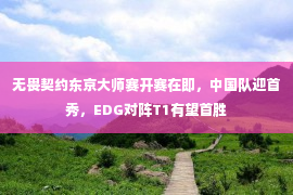 无畏契约东京大师赛开赛在即，中国队迎首秀，EDG对阵T1有望首胜