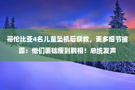 哥伦比亚4名儿童坠机后获救，更多细节披露：他们裹毯瘦到脱相！总统发声