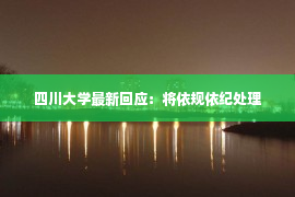 四川大学最新回应：将依规依纪处理