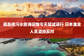 福岛核污水排海设施今天起试运行 日本渔业人员坚持反对