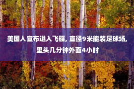 美国人宣布进入飞碟, 直径9米能装足球场, 里头几分钟外面4小时