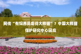 网传“有饲养员虐待大熊猫”？中国大熊猫保护研究中心回应