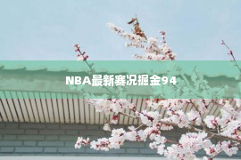 NBA最新赛况掘金94