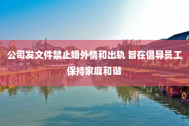 公司发文件禁止婚外情和出轨 旨在倡导员工保持家庭和谐