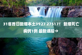 31省昨日新增本土3927 27517！ 新增死亡病例1例 最新通报→