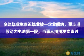 多地毕业生临近毕业被一企业解约，事涉港股动力电池第一股，当事人纷纷发文声讨