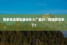 曝多地应届生被知名大厂解约：赔钱就完事了？