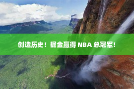 创造历史！掘金赢得 NBA 总冠军！