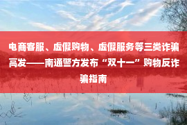 电商客服、虚假购物、虚假服务等三类诈骗高发——南通警方发布“双十一”购物反诈骗指南