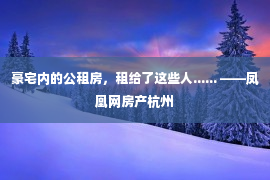 豪宅内的公租房，租给了这些人...... ——凤凰网房产杭州