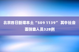 北京昨日新增本土“509 1139” 其中社会面筛查人员328例