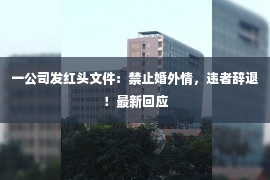 一公司发红头文件：禁止婚外情，违者辞退！最新回应