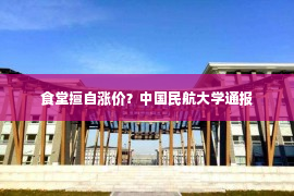 食堂擅自涨价？中国民航大学通报