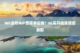 WE击败NIP晋级季后赛！IG高开低走提前放假