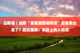 云辟谣｜成都“某医院围墙垮塌”患者跑出来了？附近商家：实际上有人拍戏