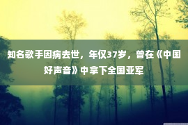 知名歌手因病去世，年仅37岁，曾在《中国好声音》中拿下全国亚军