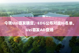 今晚Uzi首发确定，EDG公布对战IG名单，Uzi首发AD登场