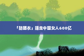 「防晒衣」赚走中国女人600亿