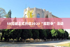 58同城正式开启2023“超职季”活动