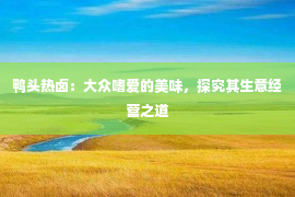 鸭头热卤：大众嗜爱的美味，探究其生意经营之道