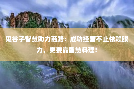 鬼谷子智慧助力商路：成功经营不止依赖眼力，更要靠智慧料理！