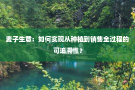 麦子生意：如何实现从种植到销售全过程的可追溯性？