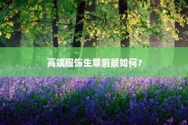 高端服饰生意前景如何？