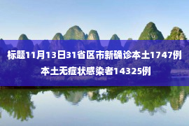 标题11月13日31省区市新确诊本土1747例 本土无症状感染者14325例