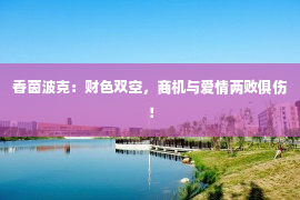 香茵波克：财色双空，商机与爱情两败俱伤！