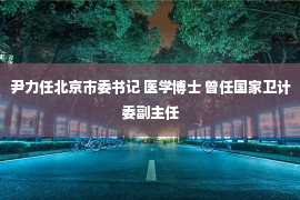 尹力任北京市委书记 医学博士 曾任国家卫计委副主任