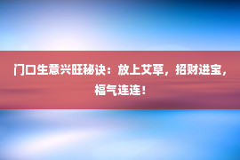 门口生意兴旺秘诀：放上艾草，招财进宝，福气连连！