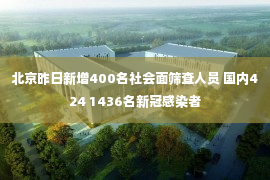 北京昨日新增400名社会面筛查人员 国内424 1436名新冠感染者