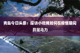 青岛今日头条：探访小吃摊如何在疫情期间开足马力