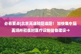 必看要点|北京高速验阳追阳！ 加快集中隔离场所和临时医疗设施储备建设→