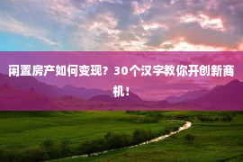 闲置房产如何变现？30个汉字教你开创新商机！