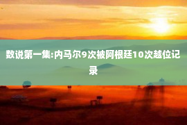 数说第一集:内马尔9次被阿根廷10次越位记录