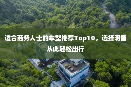 适合商务人士的车型推荐Top10，选择明智从此轻松出行