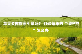 苹果要做搜索引擎吗？ 谷歌每年的“保护费”怎么办