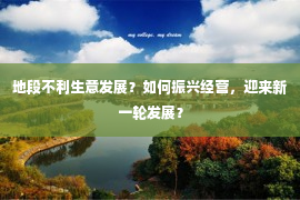 地段不利生意发展？如何振兴经营，迎来新一轮发展？