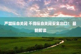 严禁擅自关闭 不得擅自关闭安全出口！ 最新解读