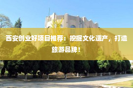 西安创业好项目推荐：挖掘文化遗产，打造旅游品牌！