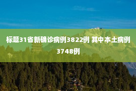 标题31省新确诊病例3822例 其中本土病例3748例