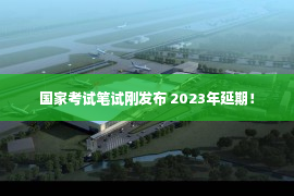 国家考试笔试刚发布 2023年延期！