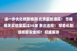 进一步优化核酸检测 北京最新通报！ 华曦相关实验室超过30家 多次违规！ 常态化制造核酸安全吗？ 权威解答