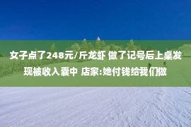 女子点了248元/斤龙虾 做了记号后上桌发现被收入囊中 店家:她付钱给我们做